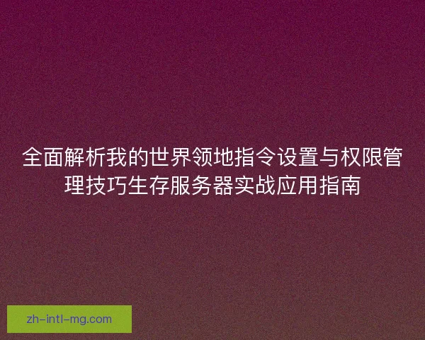 全面解析我的世界领地指令设置与权限管理技巧生存服务器实战应用指南